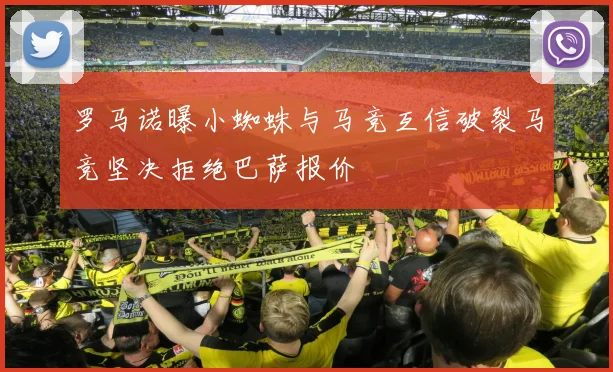罗马诺曝小蜘蛛与马竞互信破裂马竞坚决拒绝巴萨报价