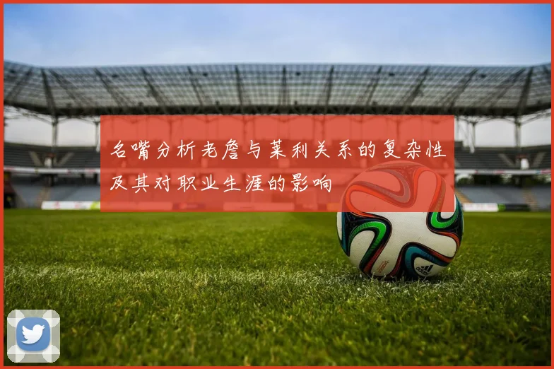 名嘴分析老詹与莱利关系的复杂性及其对职业生涯的影响
