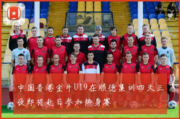 中国香港金牛U19在顺德集训四天三夜即将赴日参加热身赛