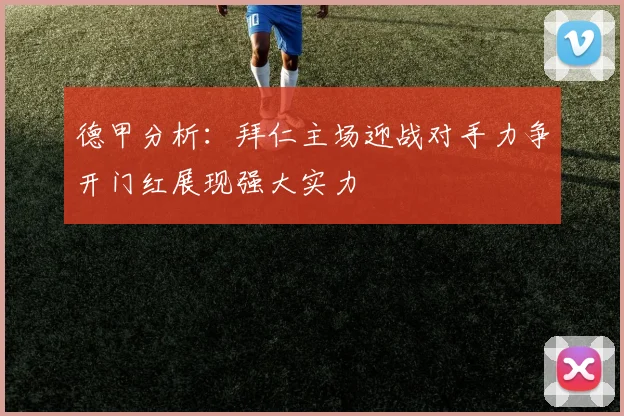 德甲分析：拜仁主场迎战对手力争开门红展现强大实力