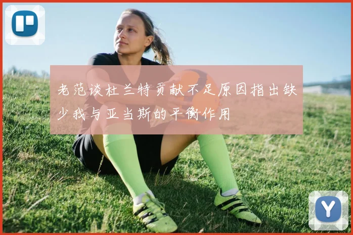 老范谈杜兰特贡献不足原因指出缺少我与亚当斯的平衡作用